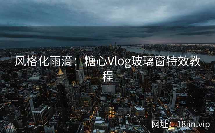 风格化雨滴：糖心Vlog玻璃窗特效教程