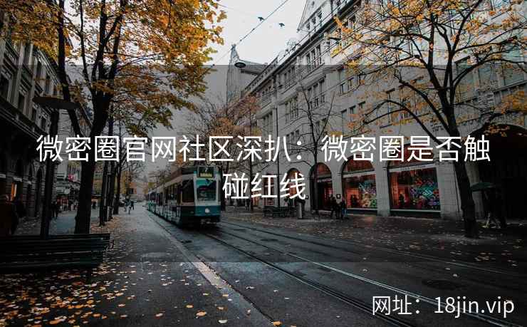 微密圈官网社区深扒：微密圈是否触碰红线