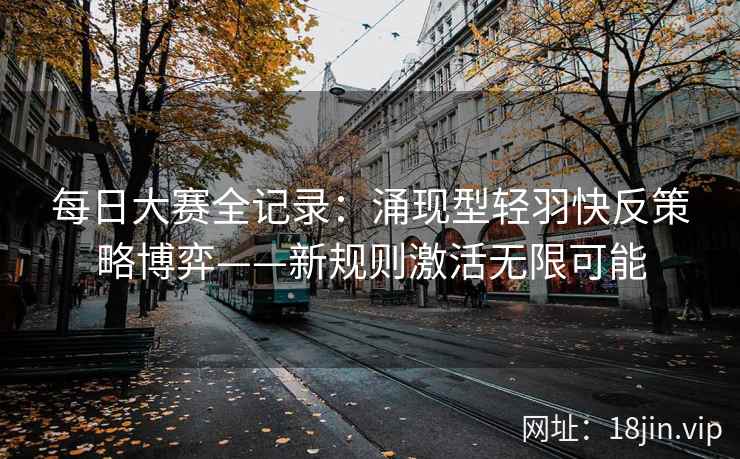 每日大赛全记录：涌现型轻羽快反策略博弈——新规则激活无限可能
