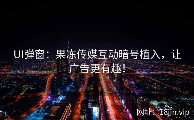 UI弹窗：果冻传媒互动暗号植入，让广告更有趣！