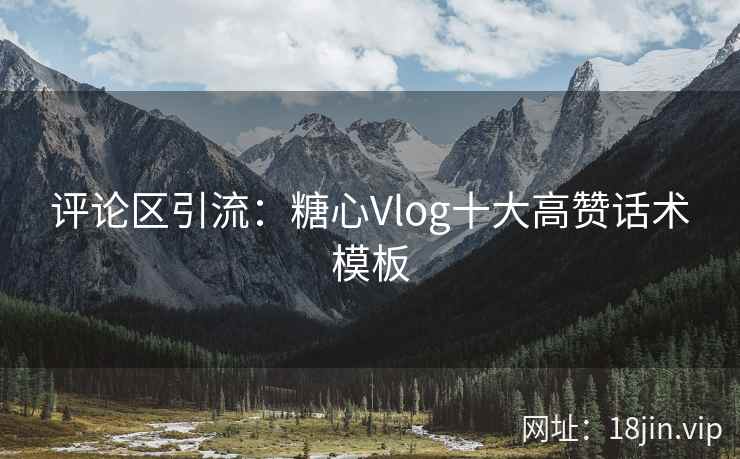 评论区引流：糖心Vlog十大高赞话术模板